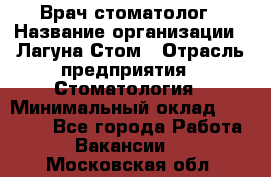 Врач-стоматолог › Название организации ­ Лагуна-Стом › Отрасль предприятия ­ Стоматология › Минимальный оклад ­ 50 000 - Все города Работа » Вакансии   . Московская обл.
